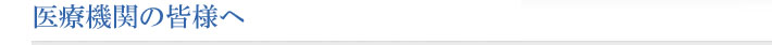 医療機関の皆様へ